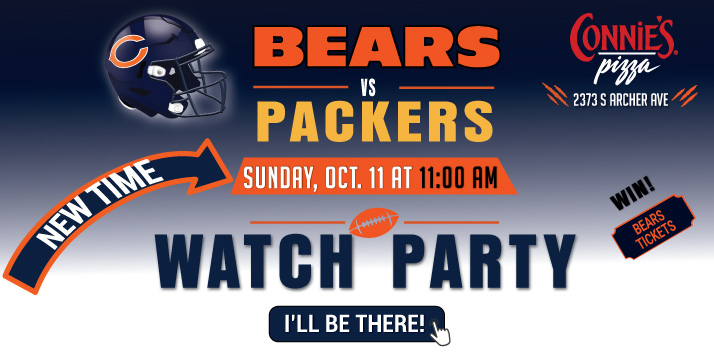 Bears vs Packers Watch Party at Connie’s Pizza, Sunday October 11 at 11:00 AM, 2373 S Archer Ave. Click I’ll Be There to view the Facebook event.